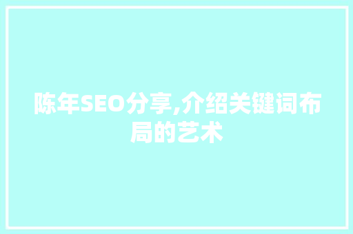 陈年SEO分享,介绍关键词布局的艺术