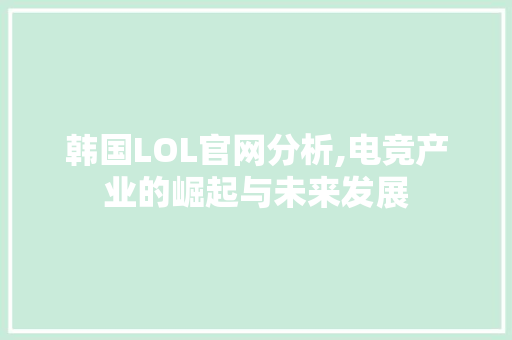 韩国LOL官网分析,电竞产业的崛起与未来发展