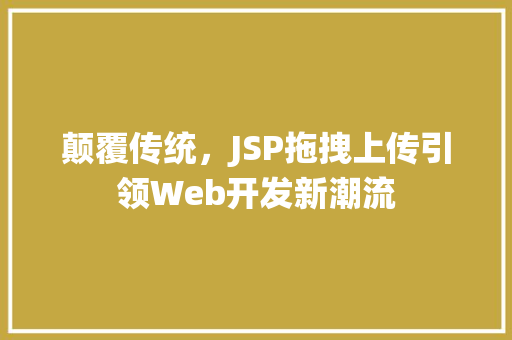 颠覆传统，JSP拖拽上传引领Web开发新潮流