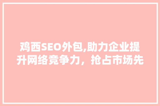 鸡西SEO外包,助力企业提升网络竞争力，抢占市场先机