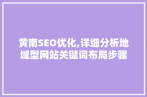 黄南SEO优化,详细分析地域型网站关键词布局步骤