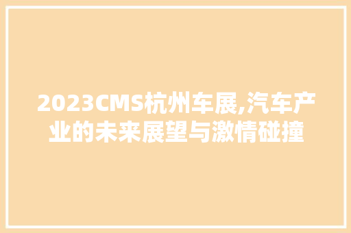 2023CMS杭州车展,汽车产业的未来展望与激情碰撞