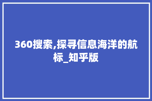 360搜索,探寻信息海洋的航标_知乎版