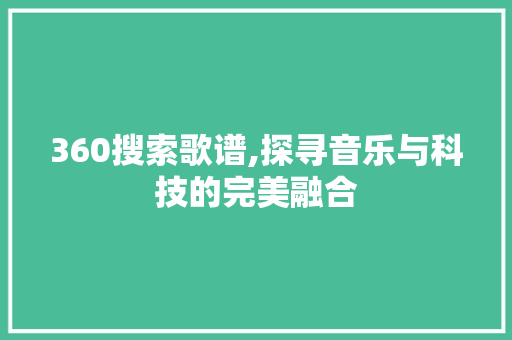 360搜索歌谱,探寻音乐与科技的完美融合