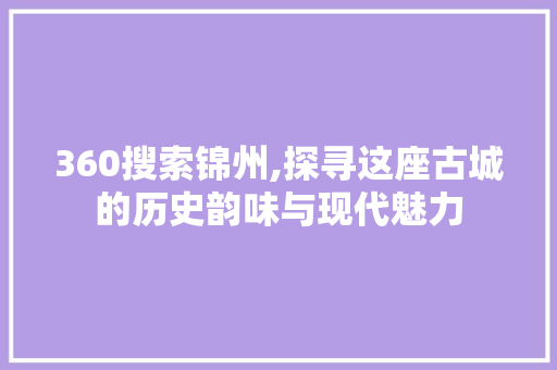 360搜索锦州,探寻这座古城的历史韵味与现代魅力