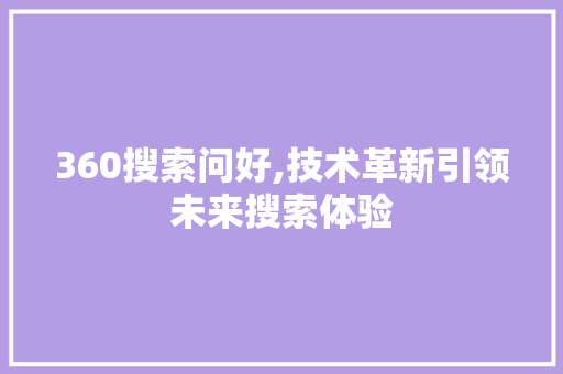 360搜索问好,技术革新引领未来搜索体验