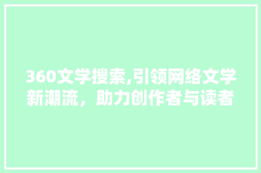 360文学搜索,引领网络文学新潮流，助力创作者与读者共赢未来