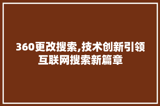 360更改搜索,技术创新引领互联网搜索新篇章