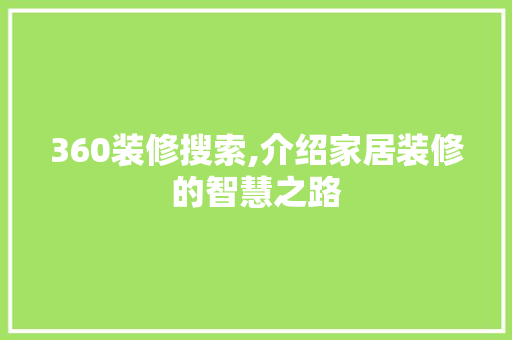 360装修搜索,介绍家居装修的智慧之路