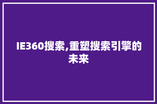 IE360搜索,重塑搜索引擎的未来