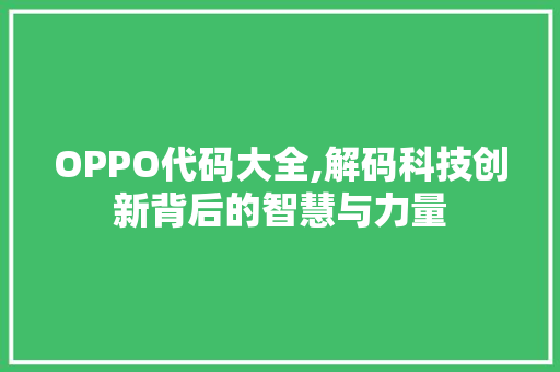 OPPO代码大全,解码科技创新背后的智慧与力量