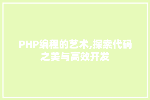 PHP编程的艺术,探索代码之美与高效开发