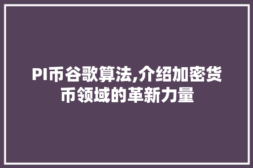 PI币谷歌算法,介绍加密货币领域的革新力量