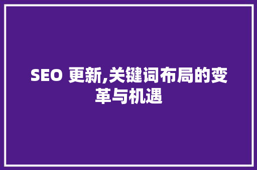 SEO 更新,关键词布局的变革与机遇