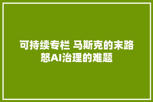 可持续专栏 马斯克的末路怒AI治理的难题