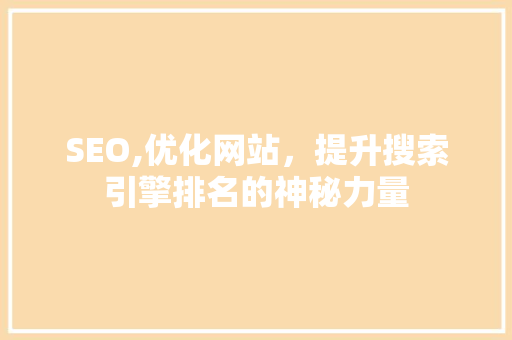 SEO,优化网站，提升搜索引擎排名的神秘力量