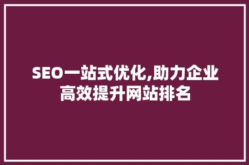 SEO一站式优化,助力企业高效提升网站排名
