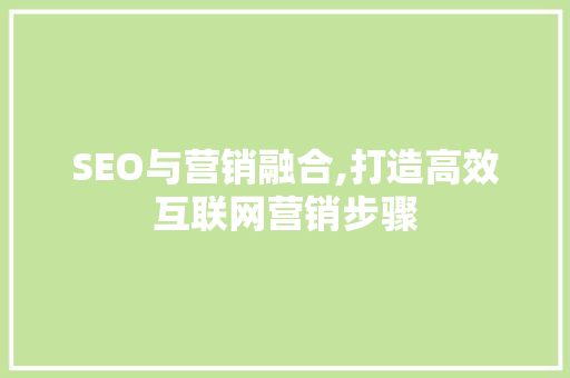 SEO与营销融合,打造高效互联网营销步骤