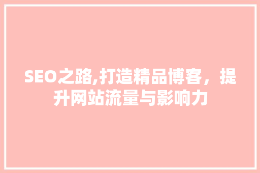 SEO之路,打造精品博客，提升网站流量与影响力