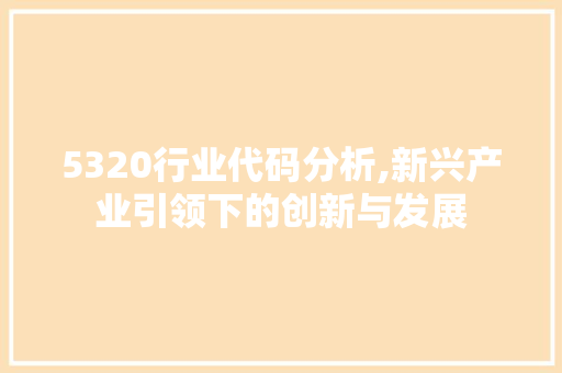 5320行业代码分析,新兴产业引领下的创新与发展
