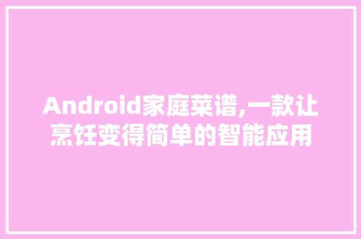Android家庭菜谱,一款让烹饪变得简单的智能应用