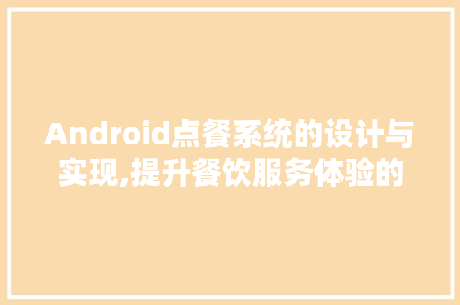 Android点餐系统的设计与实现,提升餐饮服务体验的智能解决方法
