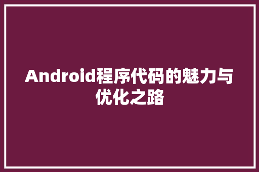 Android程序代码的魅力与优化之路