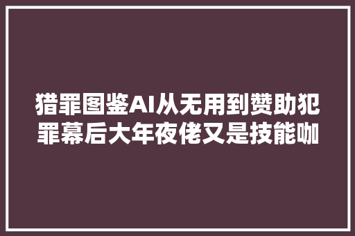 猎罪图鉴AI从无用到赞助犯罪幕后大年夜佬又是技能咖科技真惨