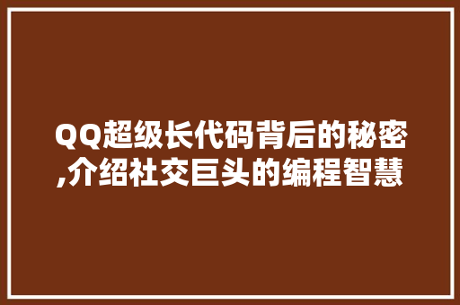QQ超级长代码背后的秘密,介绍社交巨头的编程智慧