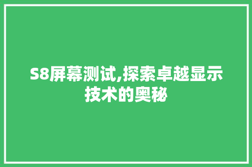 S8屏幕测试,探索卓越显示技术的奥秘