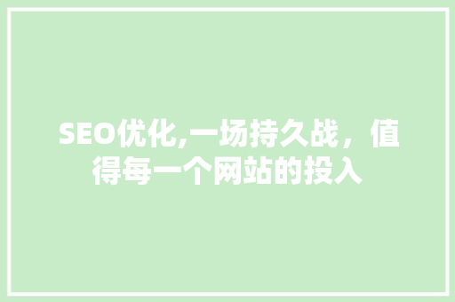 SEO优化,一场持久战，值得每一个网站的投入
