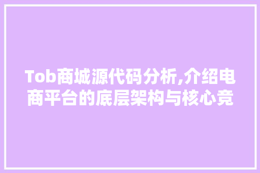 Tob商城源代码分析,介绍电商平台的底层架构与核心竞争力
