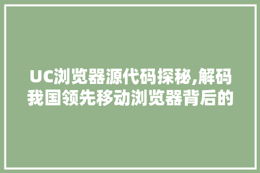 UC浏览器源代码探秘,解码我国领先移动浏览器背后的技术奥秘