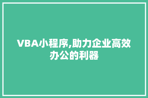 VBA小程序,助力企业高效办公的利器
