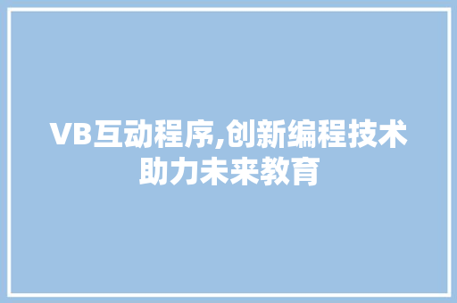 VB互动程序,创新编程技术助力未来教育