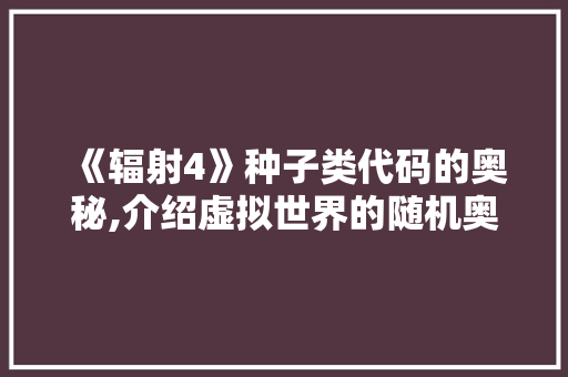 《辐射4》种子类代码的奥秘,介绍虚拟世界的随机奥秘