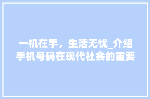 一机在手，生活无忧_介绍手机号码在现代社会的重要性