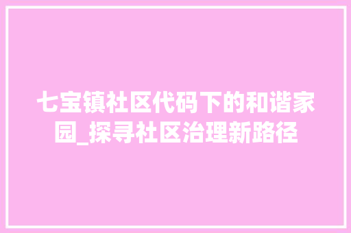 七宝镇社区代码下的和谐家园_探寻社区治理新路径