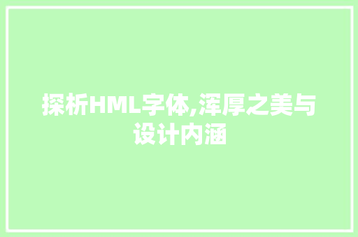 探析HML字体,浑厚之美与设计内涵