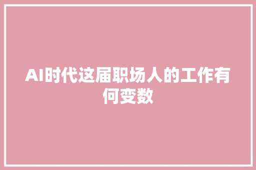 AI时代这届职场人的工作有何变数