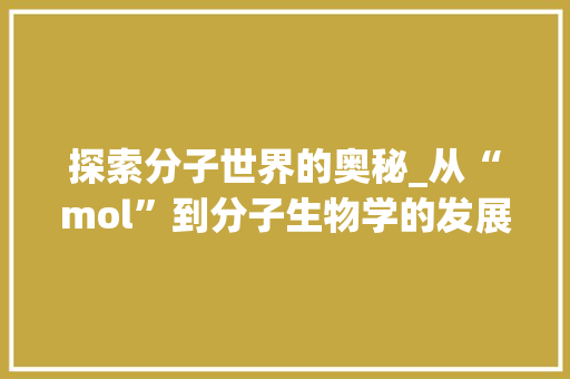 探索分子世界的奥秘_从“mol”到分子生物学的发展