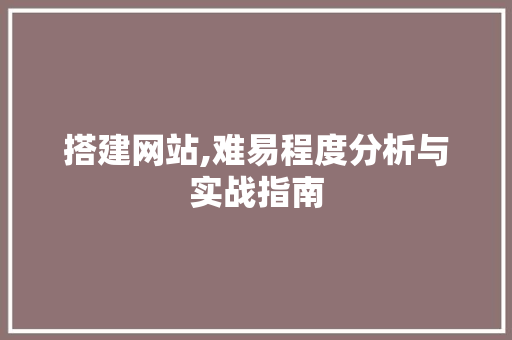 搭建网站,难易程度分析与实战指南