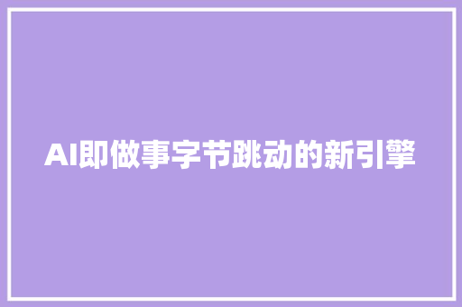 AI即做事字节跳动的新引擎