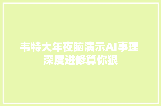 韦特大年夜脑演示AI事理 深度进修算你狠