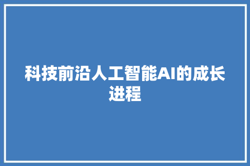 科技前沿人工智能AI的成长进程