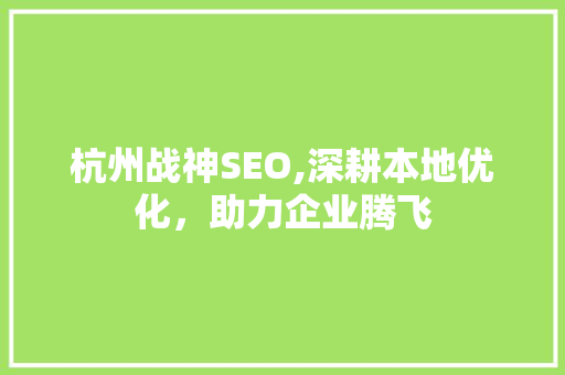 杭州战神SEO,深耕本地优化，助力企业腾飞