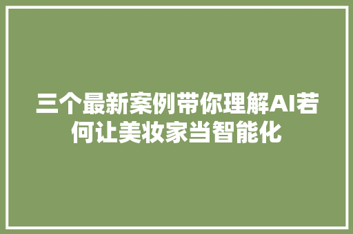 三个最新案例带你理解AI若何让美妆家当智能化
