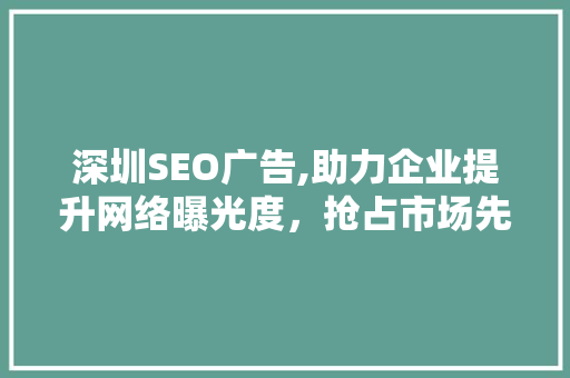 深圳SEO广告,助力企业提升网络曝光度，抢占市场先机