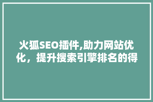 火狐SEO插件,助力网站优化，提升搜索引擎排名的得力助手