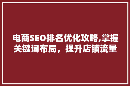 电商SEO排名优化攻略,掌握关键词布局，提升店铺流量